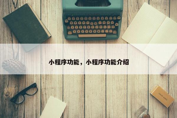 小程序功能，小程序功能介绍