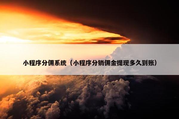 小程序分佣系统（小程序分销佣金提现多久到账）