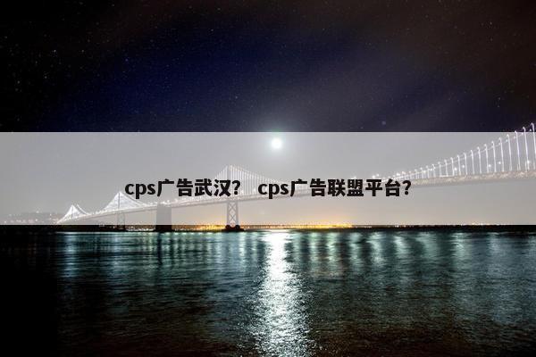 cps广告武汉？ cps广告联盟平台？