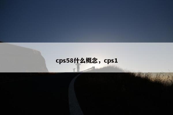 cps58什么概念，cps1