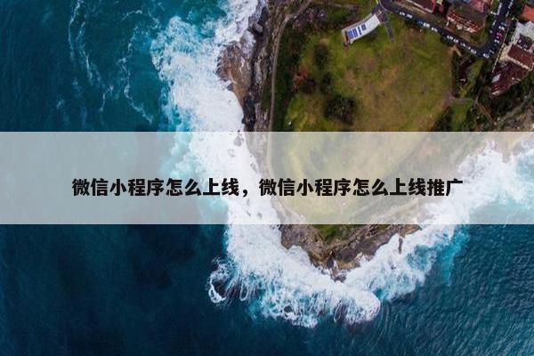 微信小程序怎么上线，微信小程序怎么上线推广