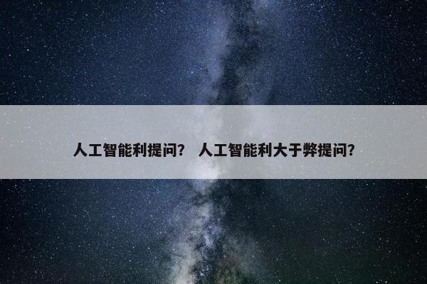 人工智能利提问？ 人工智能利大于弊提问？