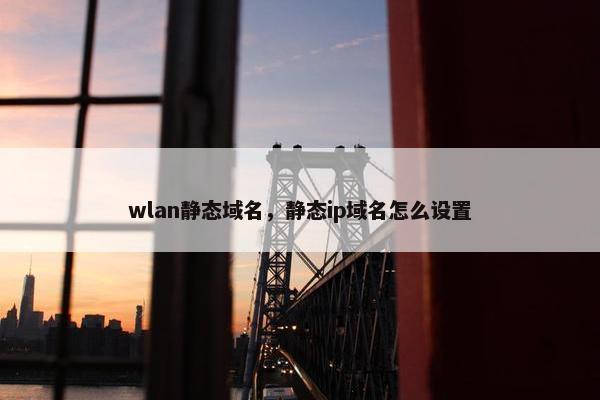 wlan静态域名，静态ip域名怎么设置