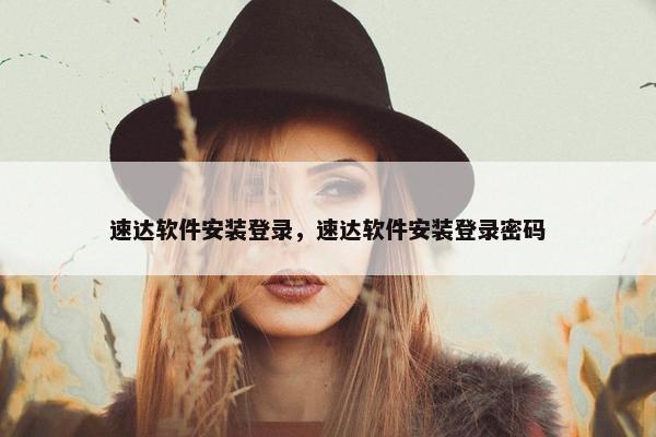 速达软件安装登录，速达软件安装登录密码