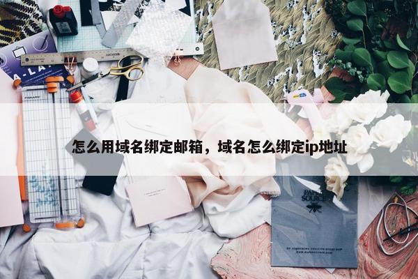 怎么用域名绑定邮箱，域名怎么绑定ip地址