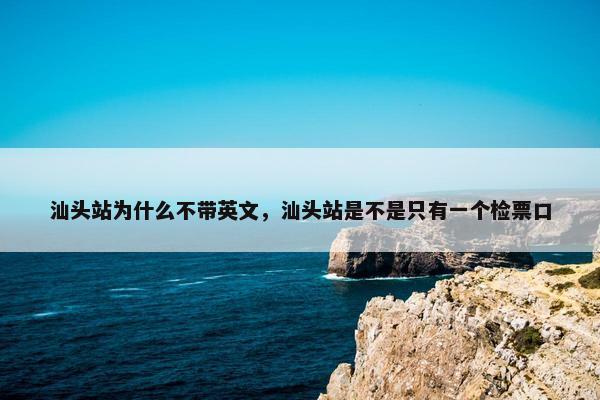 汕头站为什么不带英文，汕头站是不是只有一个检票口