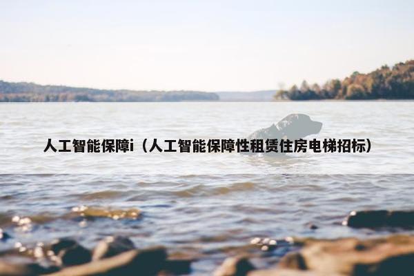 人工智能保障i（人工智能保障性租赁住房电梯招标）