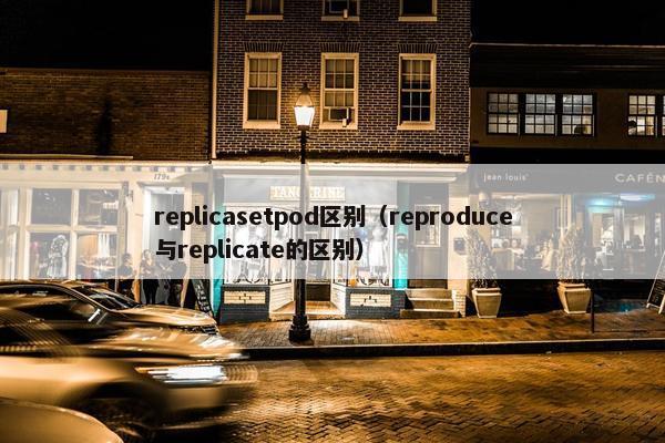 replicasetpod区别（reproduce与replicate的区别）