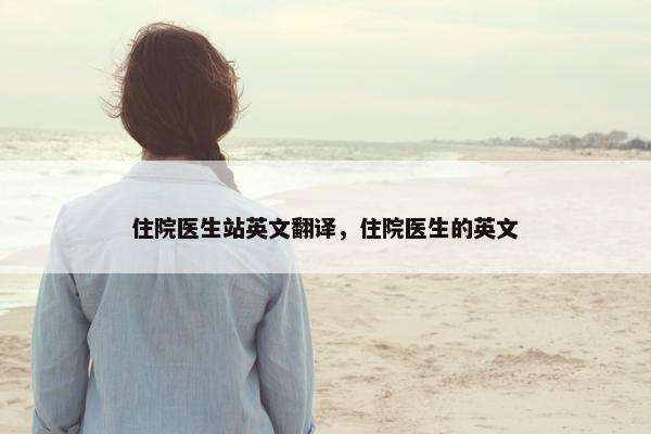 住院医生站英文翻译，住院医生的英文