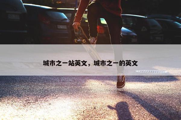 城市之一站英文，城市之一的英文
