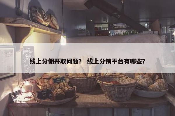 线上分佣开取问题？ 线上分销平台有哪些？
