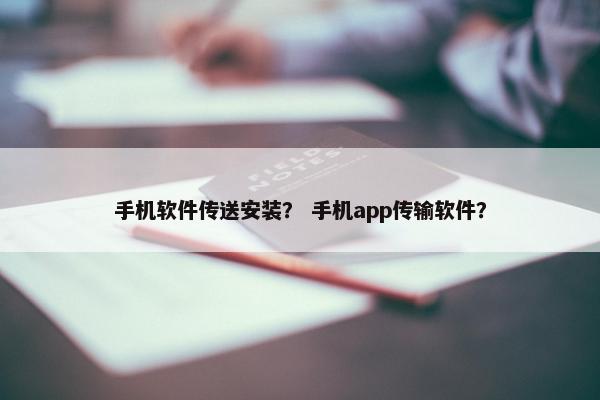 手机软件传送安装？ 手机app传输软件？