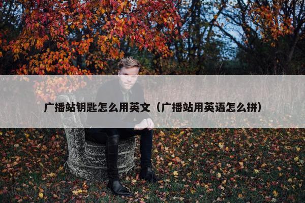 广播站钥匙怎么用英文（广播站用英语怎么拼）