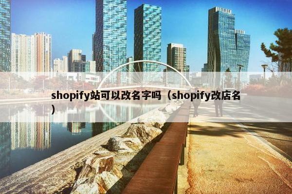 shopify站可以改名字吗（shopify改店名）