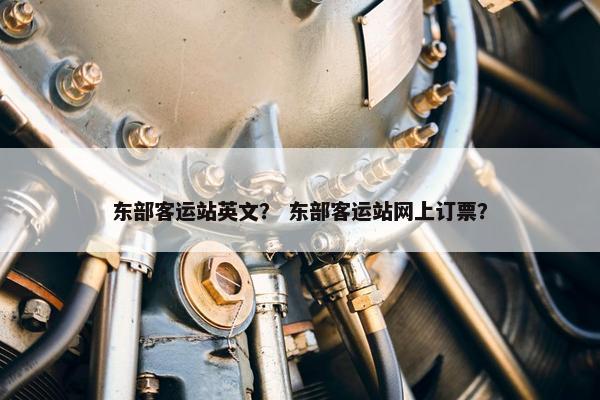 东部客运站英文？ 东部客运站网上订票？