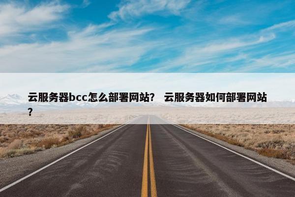 云服务器bcc怎么部署网站？ 云服务器如何部署网站？