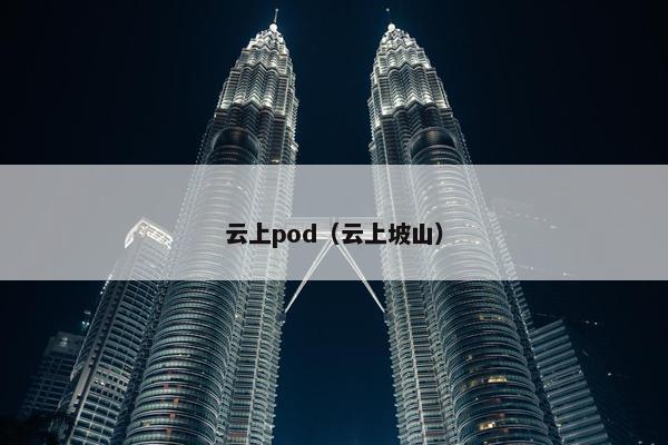 云上pod（云上坡山）