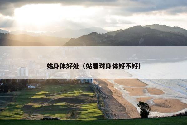 站身体好处（站着对身体好不好）