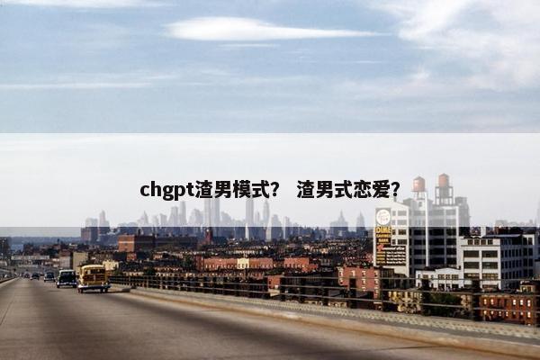 chgpt渣男模式？ 渣男式恋爱？