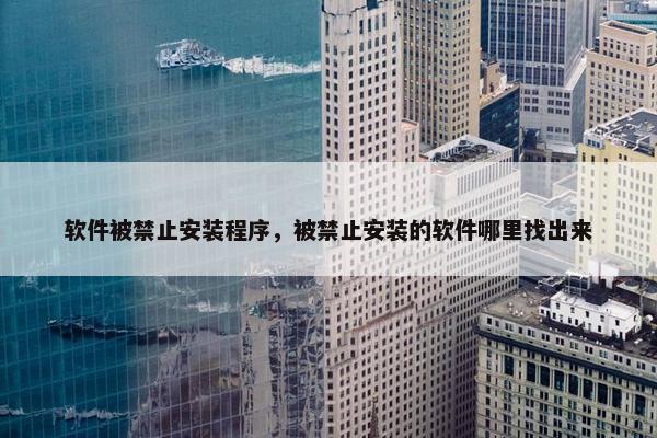 软件被禁止安装程序，被禁止安装的软件哪里找出来
