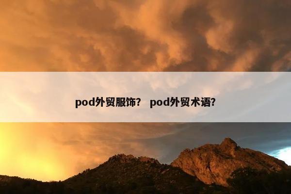 pod外贸服饰？ pod外贸术语？