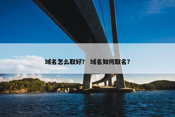 域名怎么取好？ 域名如何取名？