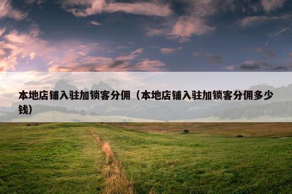 本地店铺入驻加锁客分佣（本地店铺入驻加锁客分佣多少钱）