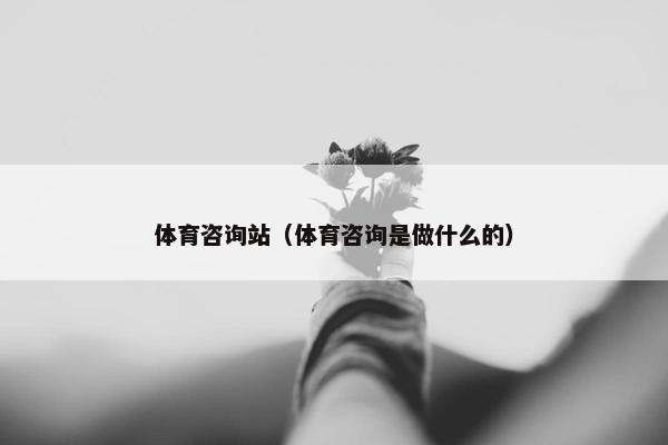 体育咨询站（体育咨询是做什么的）