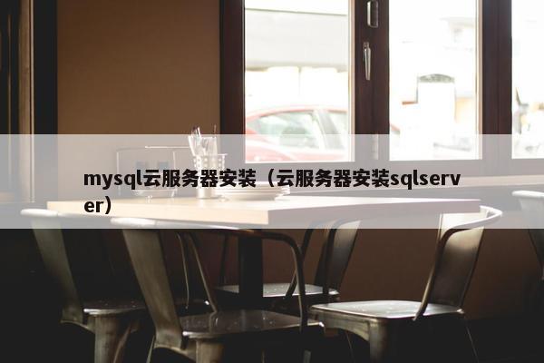 mysql云服务器安装（云服务器安装sqlserver）