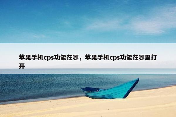 苹果手机cps功能在哪，苹果手机cps功能在哪里打开