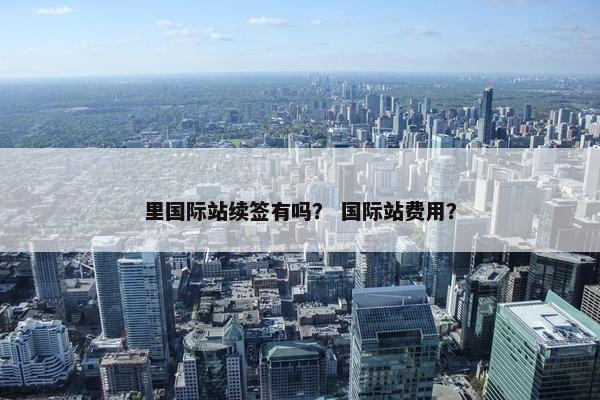 里国际站续签有吗？ 国际站费用？