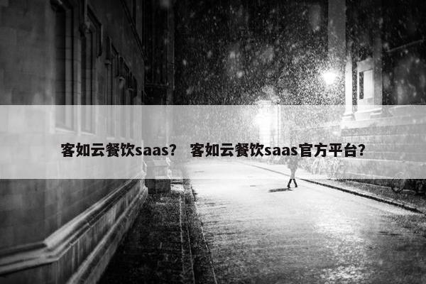 客如云餐饮saas？ 客如云餐饮saas官方平台？