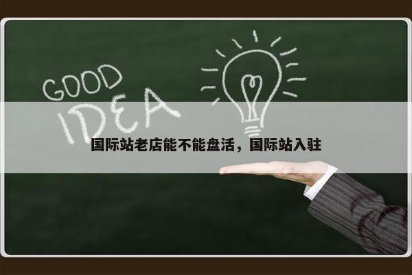 国际站老店能不能盘活，国际站入驻