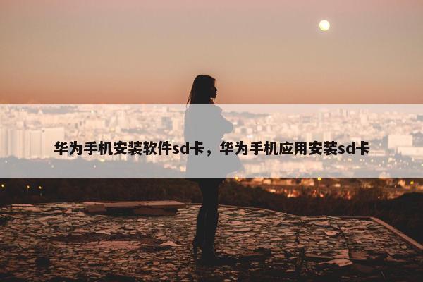 华为手机安装软件sd卡，华为手机应用安装sd卡