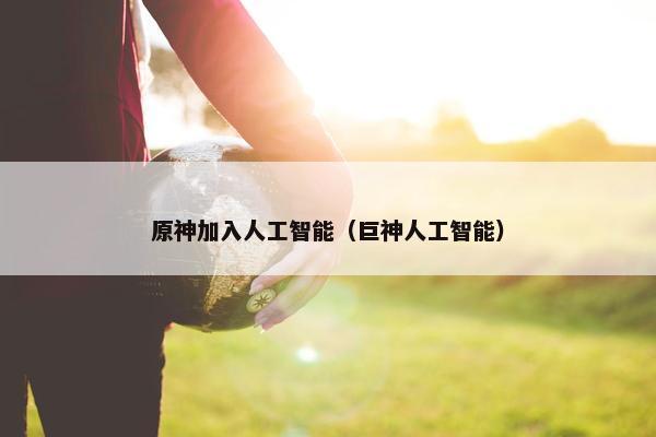原神加入人工智能（巨神人工智能）