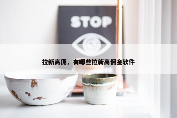 拉新高佣，有哪些拉新高佣金软件