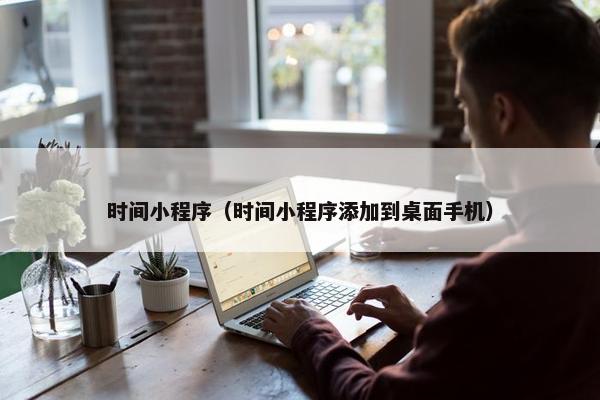 时间小程序（时间小程序添加到桌面手机）