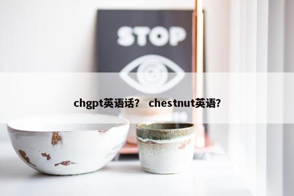 chgpt英语话？ chestnut英语？
