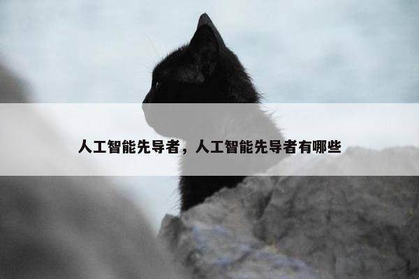 人工智能先导者，人工智能先导者有哪些