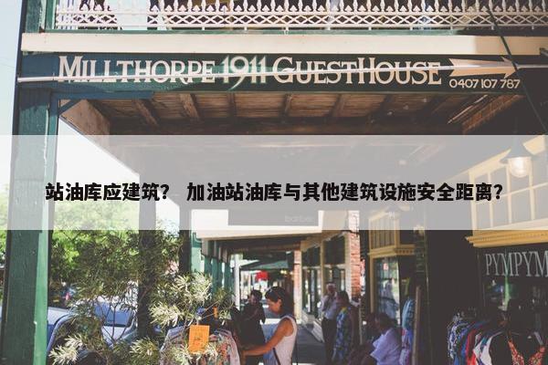 站油库应建筑？ 加油站油库与其他建筑设施安全距离？