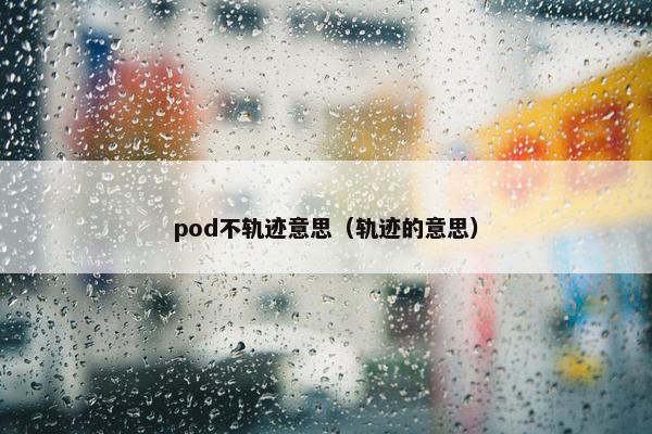 pod不轨迹意思（轨迹的意思）