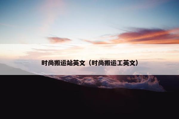 时尚搬运站英文（时尚搬运工英文）