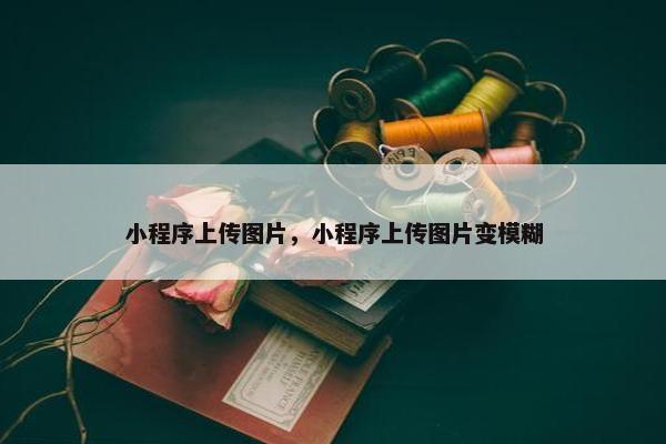 小程序上传图片，小程序上传图片变模糊