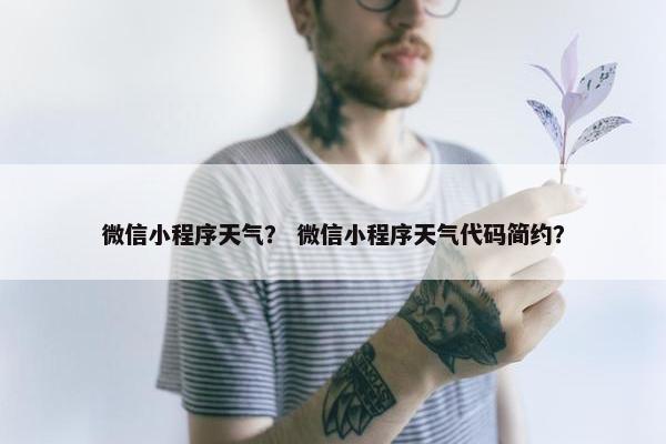 微信小程序天气？ 微信小程序天气代码简约？