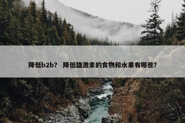 降低b2b？ 降低雄激素的食物和水果有哪些？