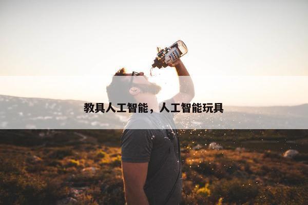 教具人工智能，人工智能玩具
