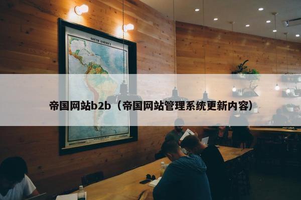 帝国网站b2b（帝国网站管理系统更新内容）