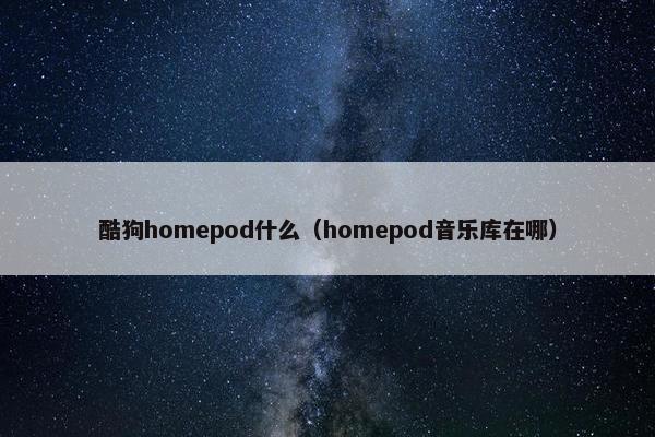 酷狗homepod什么（homepod音乐库在哪）