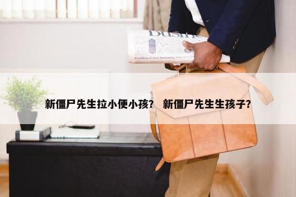 新僵尸先生拉小便小孩？ 新僵尸先生生孩子？