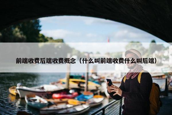 前端收费后端收费概念（什么叫前端收费什么叫后端）